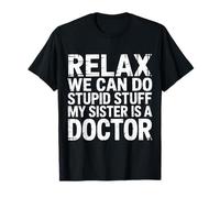 Relax We Can Do Stupid Stuff My Sister Is A Doctor - Maglietta