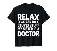 Relax We Can Do Stupid Stuff My Sister Is A Doctor |- Maglietta