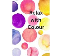 Relax with Colour: for budding artists and adults clear your mind and enjoy