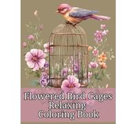 Relaxing and Beautiful Flowered Bird Cages: 50 Relaxing and Calming Bird cages for both adults and children to enjoy