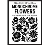 Relaxing Botanical Monochrome Flowers: Coloring Book for Adults - Elegant Black and White Floral Designs for Calm, Focus, and Stress Relief