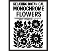 Relaxing Botanical Monochrome Flowers: Stress Relief Floral Art Coloring Book for Adults with 50 Simple Black and White Botanical Designs for Mindfulness and Creative Calm