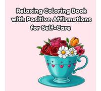 Relaxing Coloring Book with Positive Affirmations for Self-Care: Stress Relief Coloring Book for Adults and Teens with Motivational Statements and Relaxing Floral Designs