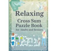 Relaxing Cross Sum Puzzle Book for Adults and Seniors: 500 Easy Difficulty Cross Sum Puzzles with Full Solutions | Stress-Relieving Brain Games for Seniors, Beginners & Adults
