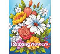 Relaxing Flowers: A Beautiful Adult Coloring Book with Floral Designs for Stress Relief and Creativity