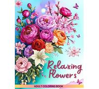 Relaxing Flowers - A Beautiful Adult Coloring Book with Stress-Relieving Floral Designs for Mindfulness and Relaxation