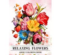 Relaxing Flowers Adult Coloring Book: Rediscover Serenity Through the Art of Coloring