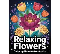 Relaxing Flowers Color By Number for Adults: Relaxing floral color-by-number book for adults with simple and detailed flower illustrations - perfect ... creativity, and unwinding after a long day