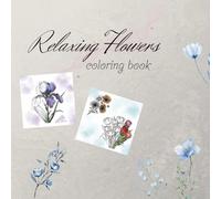 Relaxing Flowers Coloring Book: An Adult Coloring Book Featuring Beautiful Floral Patterns, Bouquets, and Botanical Gardens for Stress Relief and Relaxation