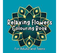 Relaxing Flowers Colouring Book For Adults and Teens: 50 beautiful flower patterns. Stress Relieving Mandala, Anxiety Relief Colouring Pages!