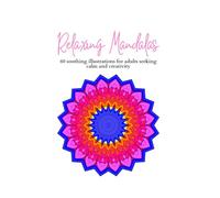 Relaxing Mandalas: 60 soothing illustrations for adults seeking calm and creativity