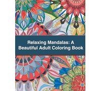 Relaxing Mandalas: A Beautiful Adult Coloring Book: Intricate and Elegant Mandala Patterns to Inspire Creativity and Reduce Anxiety