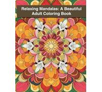 Relaxing Mandalas: A Beautiful Adult Coloring Book: Intricate and Elegant Mandala Patterns to Inspire Creativity and Reduce Anxiety