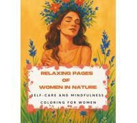 Relaxing Pages of Women In Nature: Self-Care And Mindfulness Coloring For Women: 70 Drawings To Color: women in flower crowns, bouquets of flowers, goddesses sitting on thrones, feminine energy and much more