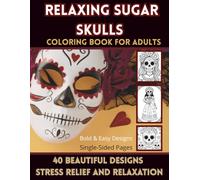 Relaxing Sugar Skulls: 40 Beautiful Designs Stress Relief and Relaxation