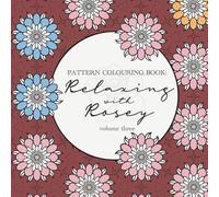 Relaxing with Rosey: Pattern Colouring Book Vo.3: Geometric & Calming Floral Inspired hobbie book for all ages