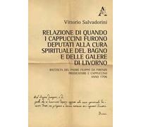 Relazione di quando i cappuccini furono deputati alla cura spirituale del Bagno e delle Galere di Livorno. Raccolta del padre Filippo da Firenze predicatore e cappuccino. Anno 1706