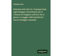 Relazione letta dal cav. Giuseppe Arpa regio delegato straordinario per il Comune di Cinigiano nell'atto che il giorno 15 maggio 1869 insediava il nuovo Consiglio comunale