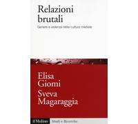 Relazioni brutali. Genere e violenza nella cultura mediale - Giomi Elisa, ...