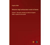 Relazioni degli ambasciatori veneti al Senato: Volume 1, Raccolte, annotate, ed edite da Eugenio Albèri, a spese di una società
