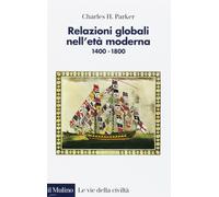 Relazioni globali nell'età moderna. 1400-1800 - Parker Charles H.