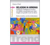 Relazioni in armonia. Sviluppare l'intelligenza emotiva e le abilità comunicative per stare meglio con gli altri e con se stessi. Teorie, tecniche, esercizi...