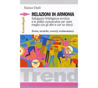 Relazioni in armonia. Sviluppare l'intelligenza emotiva e le abilità comunicative per stare meglio con gli altri e con se stessi. Teorie, tecniche, esercizi...