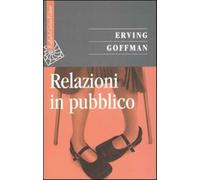 Relazioni in pubblico - Goffman Erving