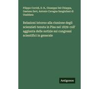 Relazioni intorno alla riunione degli scienziati tenuta in Pisa nel 1839: coll' aggiunta delle notizie sui congressi scientifici in generale