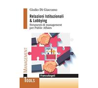 Relazioni istituzionali & lobbying. Strumenti di management per public affairs