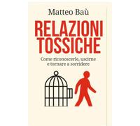 RELAZIONI TOSSICHE: COME RICONOSCERLE, USCIRNE E TORNARE A SORRIDERE