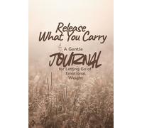 Release What You Carry: A Gentle Journal for Letting Go of Emotional Weight