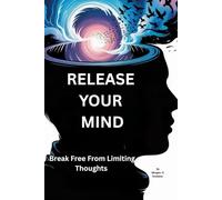 Release Your Mind: Break Free from Limiting Thoughts: Unlock the Power of Self-Awareness to End Mental Struggles and Find True Happiness (Perfect for Graduates and Anyone Seeking Clarity)