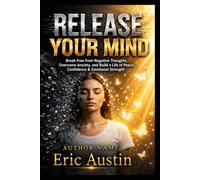 RELEASE YOUR MIND: Break Free From Negative Thoughts, Overthinking, Self-Doubt, and Mental Stress - A 30-Day Mind Reset to Help You Build Confidence, Find Peace, and Create Healthier Thinking Habits