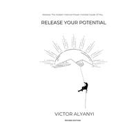 Release Your Potential: Release The Hidden Internal Power Instilled Inside Of You