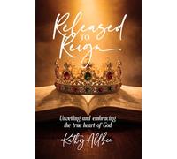 Released To Reign: Unveiling and embracing the true heart of God