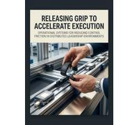 Releasing Grip to Accelerate Execution: Operational Systems for Reducing Control Friction in Distributed Leadership Environments