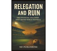 Relegation and Ruin: The Financial Collapses That Shook World Football: How Financial Chaos and Reckless Ownership Brought Clubs to Their Knees