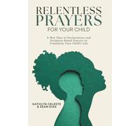 Relentless Prayers For Your Child: A War Plan of Declarations and Scripture-Based Prayers to Transform Your Child's Life