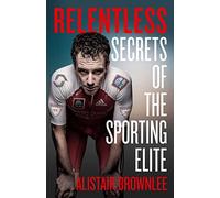 Relentless: Secrets of the Sporting Elite: Secrets of the Sporting Elite. The Sunday Times bestselling sports autobiography and self-improvement book