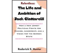 Relentless: Th e Life and Ambition of Jack Ciattarelli: How a New Jersey Politician Fights for Change, Leadership, and a Vision for the Garden State