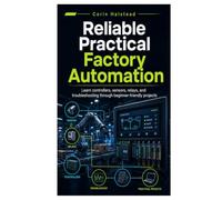 Reliable Practical Factory Automation: Learn controllers, sensors, relays, and troubleshooting through beginner-friendly projects