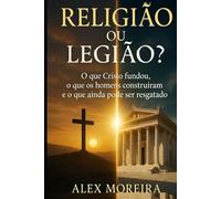 RELIGIÃO OU LEGIÃO?: O que Cristo fundou, o que os homens construíram e o que ainda pode ser resgatado