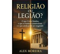 RELIGIÃO OU LEGIÃO?: O que Cristo fundou, o que os homens construíram e o que ainda pode ser resgatado