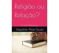 Religião ou Relação?: Fé sem Máscaras