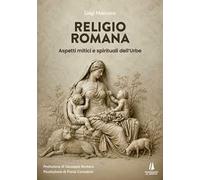 Religio Romana. Aspetti mitici e spirituali dell'Urbe