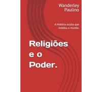 Religiões e o Poder.: A História oculta que moldou o mundo.