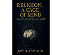Religion, a cage of mind: breaking free from the constraints of faith