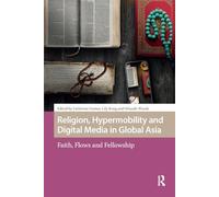 Religion, Hypermobility and Digital Media in Global Asia: Faith, Flows and Fellowship