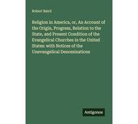Religion in America, or, An Account of the Origin, Progress, Relation to the State, and Present Condition of the Evangelical Churches in the United ... Notices of the Unevangelical Denominations